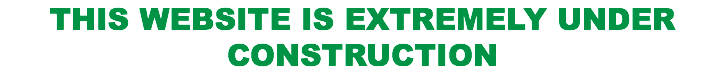 THIS WEBSITE IS EXTREMELY UNDER CONSTRUCTION